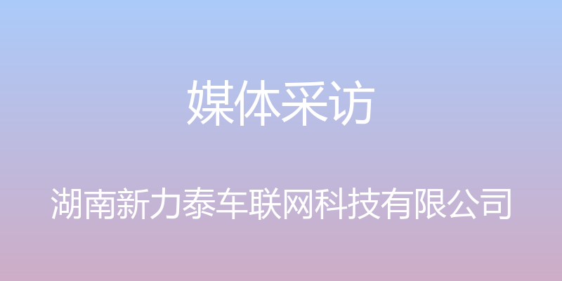 媒体采访 - 湖南新力泰车联网科技有限公司